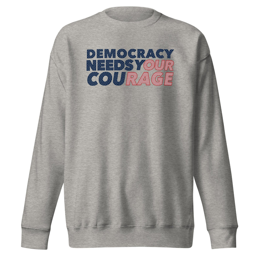 Democracy Needs Your Courage Crew Sweatshirt supporting Indivisible